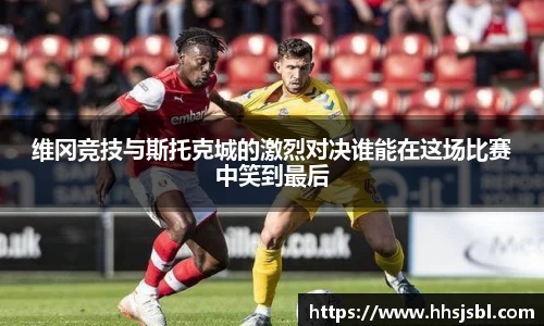 维冈竞技与斯托克城的激烈对决谁能在这场比赛中笑到最后