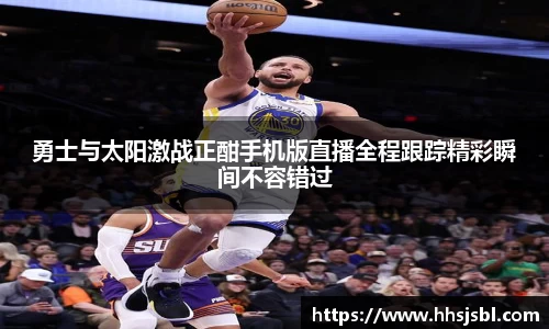 勇士与太阳激战正酣手机版直播全程跟踪精彩瞬间不容错过